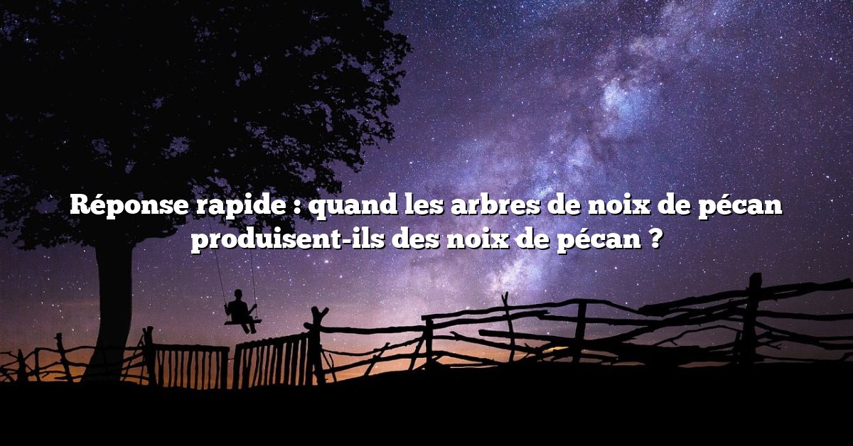 Réponse rapide : quand les arbres de noix de pécan produisent-ils des noix de pécan ?